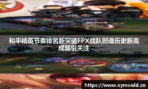 星空sports和平精英节奏排名新突破FPX战队创造历史新高成就引关注