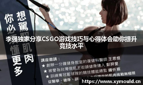 李强独家分享CSGO游戏技巧与心得体会助你提升竞技水平