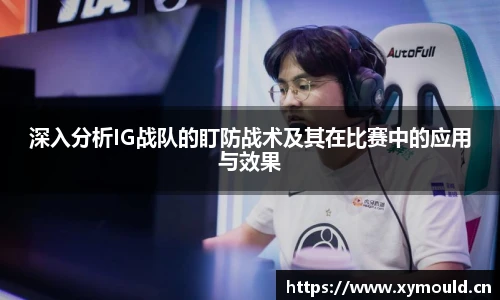 深入分析IG战队的盯防战术及其在比赛中的应用与效果