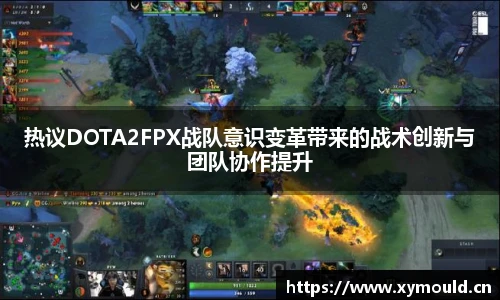 热议DOTA2FPX战队意识变革带来的战术创新与团队协作提升