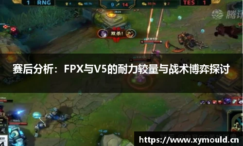赛后分析：FPX与V5的耐力较量与战术博弈探讨
