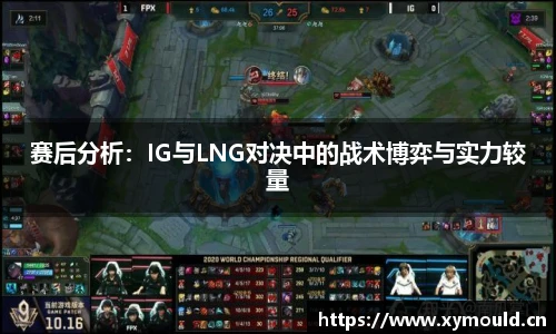 赛后分析：IG与LNG对决中的战术博弈与实力较量