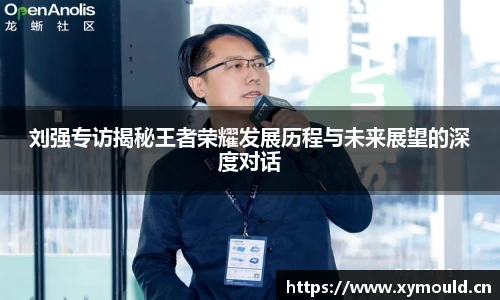 星空sports刘强专访揭秘王者荣耀发展历程与未来展望的深度对话