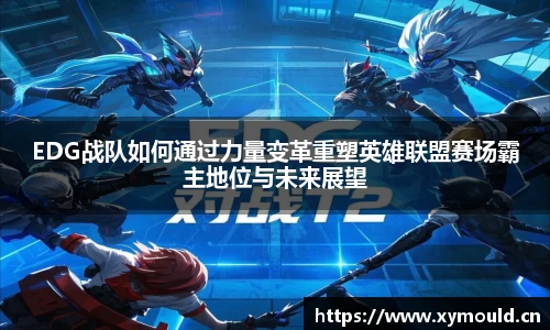 星空sportsEDG战队如何通过力量变革重塑英雄联盟赛场霸主地位与未来展望