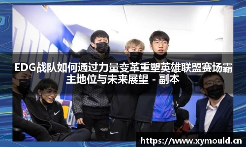 星空sportsEDG战队如何通过力量变革重塑英雄联盟赛场霸主地位与未来展望 - 副本