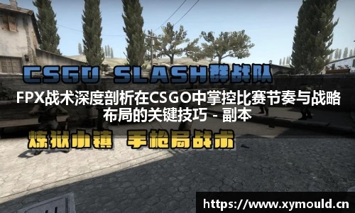 星空sportsFPX战术深度剖析在CSGO中掌控比赛节奏与战略布局的关键技巧 - 副本