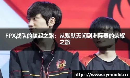 星空sportsFPX战队的崛起之路：从默默无闻到洲际赛的荣耀之旅
