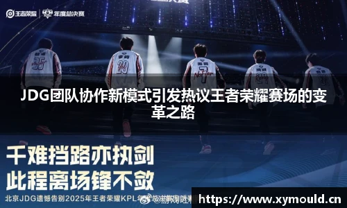 星空sportsJDG团队协作新模式引发热议王者荣耀赛场的变革之路