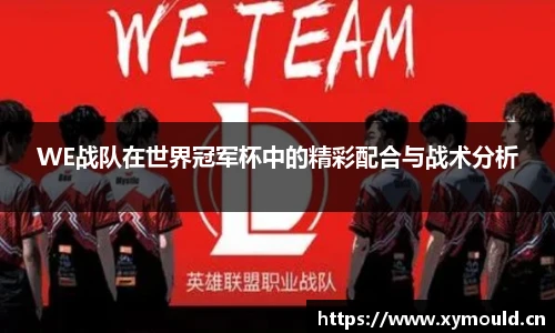 WE战队在世界冠军杯中的精彩配合与战术分析