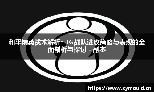 星空sports和平精英战术解析：IG战队进攻策略与表现的全面剖析与探讨 - 副本