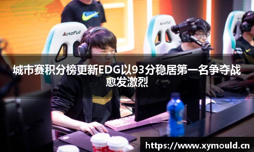 星空sports城市赛积分榜更新EDG以93分稳居第一名争夺战愈发激烈